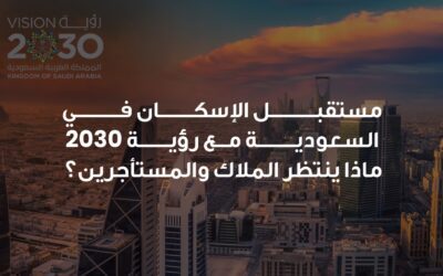 مستقبل الإسكان في السعودية مع رؤية 2030: ماذا ينتظر الملاك والمستأجرين؟