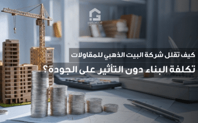 كيف تقلل شركة البيت الذهبي للمقاولات تكلفة البناء دون التأثير على الجودة؟