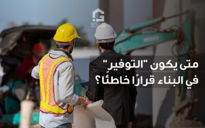 متى يكون “التوفير” في البناء قرارًا خاطئًا؟