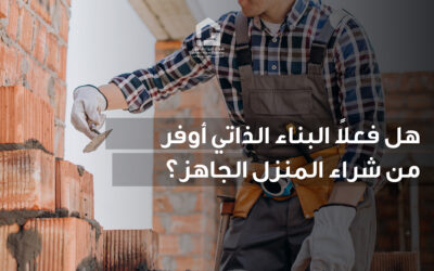 هل فعلاً البناء الذاتي أوفر من شراء المنزل الجاهز؟